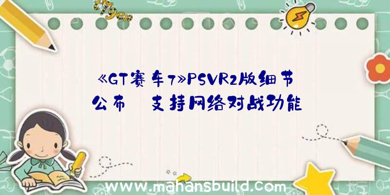 《GT赛车7》PSVR2版细节公布